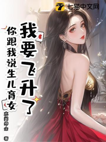 我要飞升了,你跟我说生儿育女