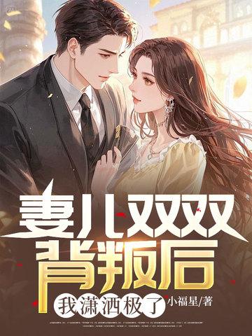 妻儿双双背叛后,我潇洒极了