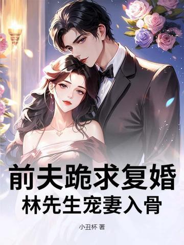前夫跪求复婚,林先生宠妻入骨