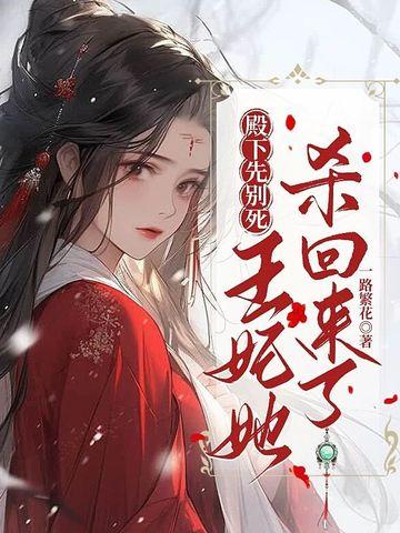 殿下先别死,王妃她杀回来了