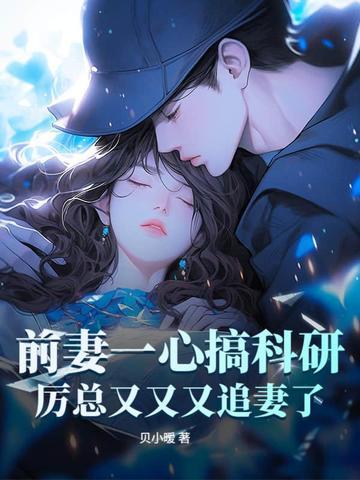 前妻一心搞科研，厉总又又又追妻了