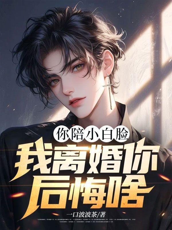 你陪小白脸,我离婚你后悔啥