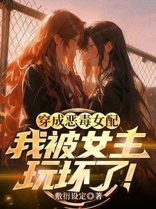 穿成恶毒女配，我被女主玩坏了！