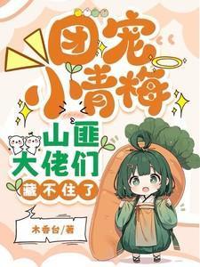 团宠小青梅,山匪大佬们藏不住了